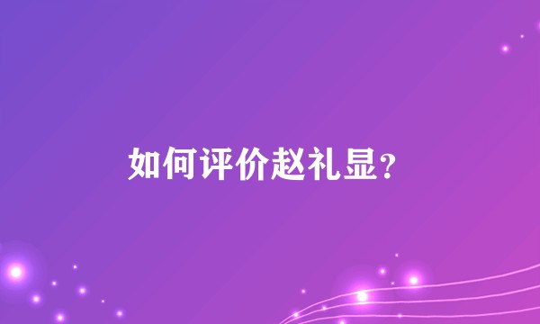 如何评价赵礼显？