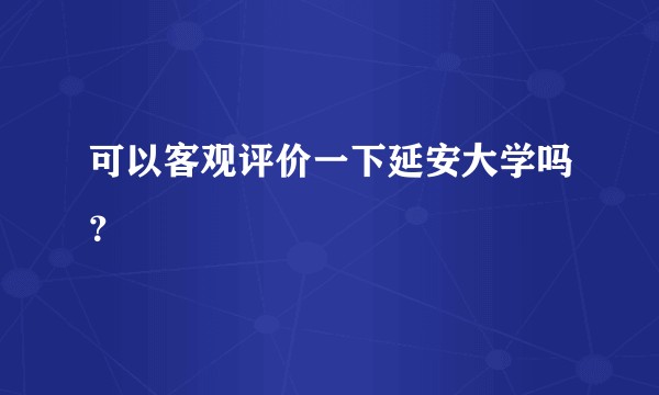 可以客观评价一下延安大学吗？