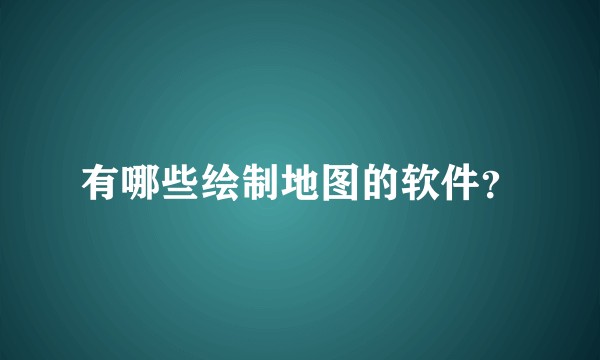有哪些绘制地图的软件？