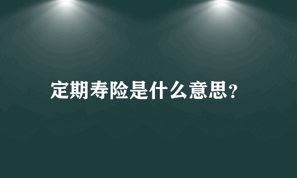 定期寿险是什么意思？