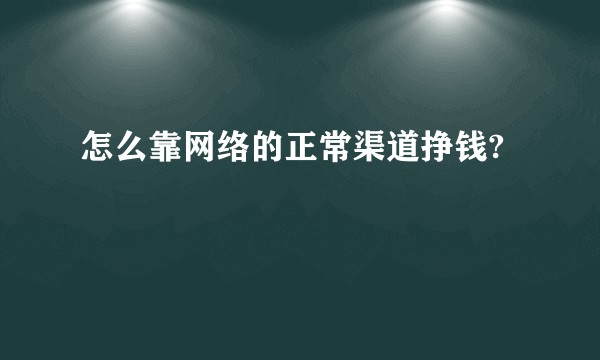 怎么靠网络的正常渠道挣钱?