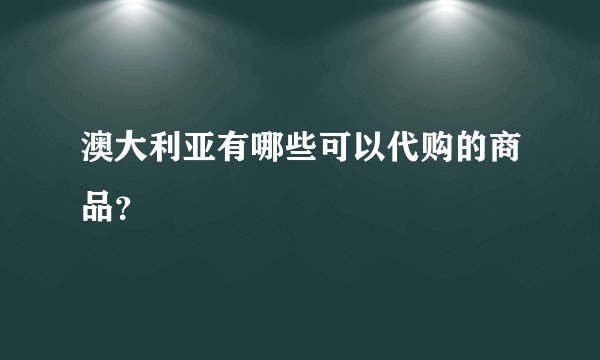 澳大利亚有哪些可以代购的商品?