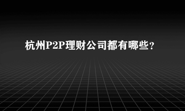 杭州P2P理财公司都有哪些?
