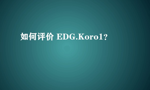 如何评价 EDG.Koro1？