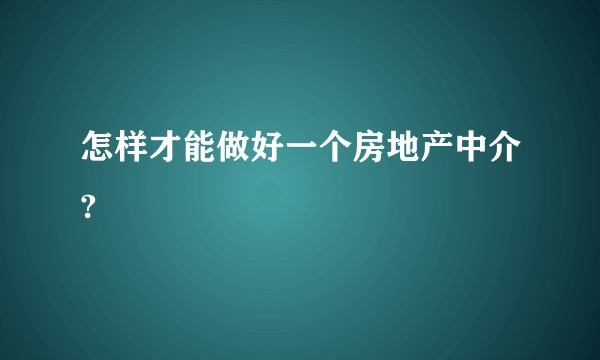 怎样才能做好一个房地产中介?