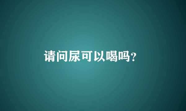 请问尿可以喝吗？