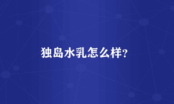 独岛水乳怎么样？