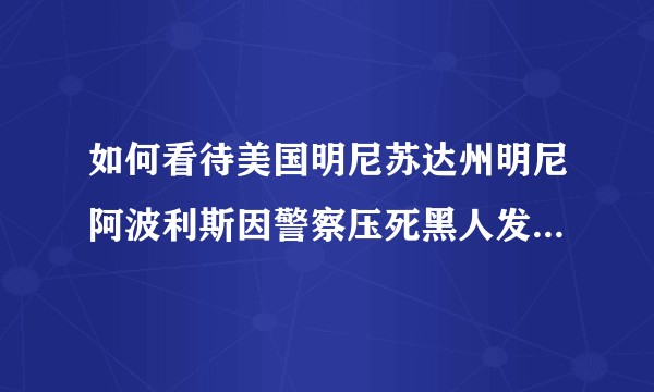 如何看待美国明尼苏达州明尼阿波利斯因警察压死黑人发生暴乱？
