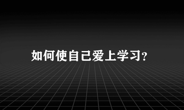 如何使自己爱上学习？