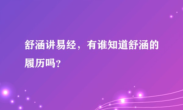 舒涵讲易经，有谁知道舒涵的履历吗？