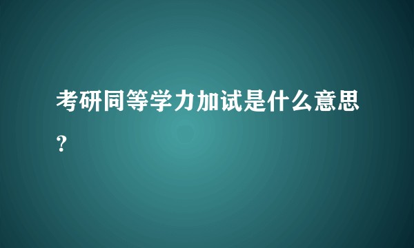 考研同等学力加试是什么意思？