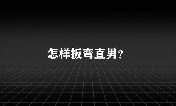 怎样扳弯直男？
