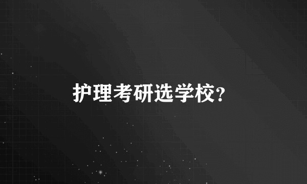 护理考研选学校？