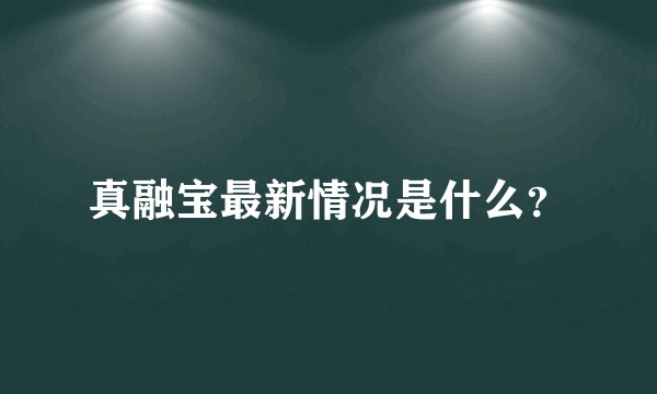 真融宝最新情况是什么？