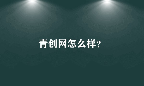 青创网怎么样？