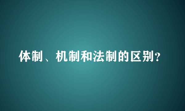 体制、机制和法制的区别？