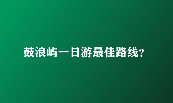 鼓浪屿一日游最佳路线？