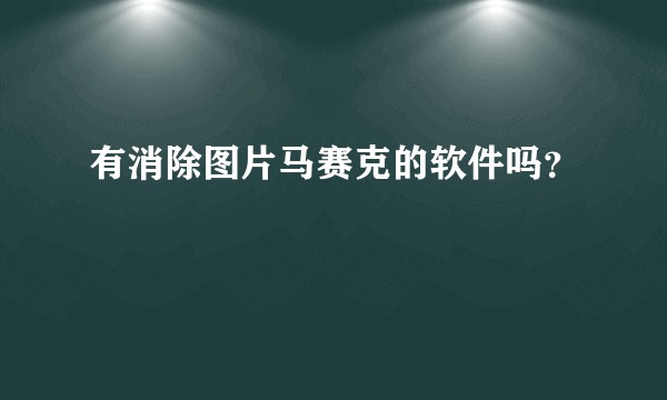 有消除图片马赛克的软件吗？