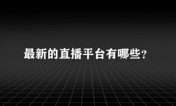 最新的直播平台有哪些？