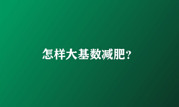 怎样大基数减肥？