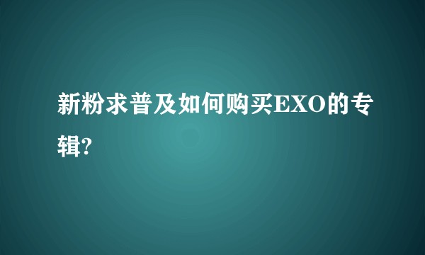 新粉求普及如何购买EXO的专辑?