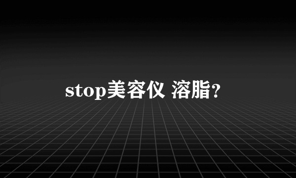 stop美容仪 溶脂？