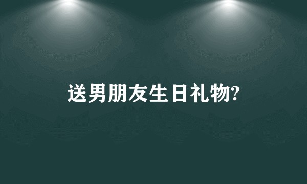 送男朋友生日礼物?