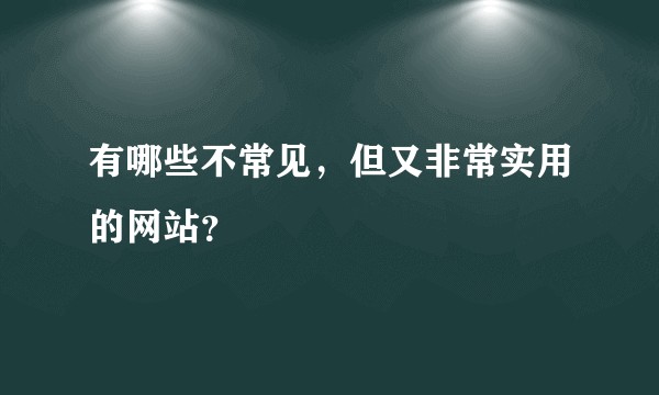 有哪些不常见,但又非常实用的网站?