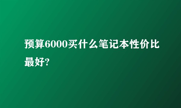预算6000买什么笔记本性价比最好?