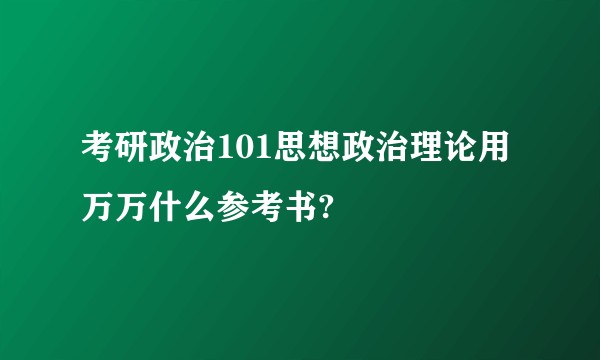 考研政治101思想政治理论用万万什么参考书?