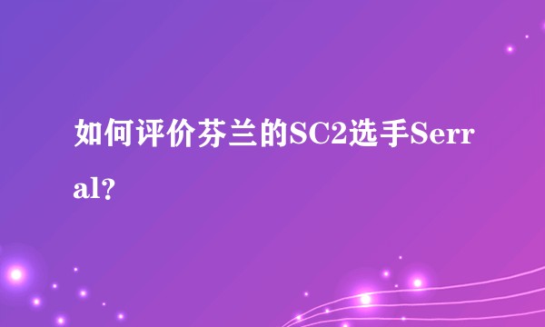 如何评价芬兰的SC2选手Serral？