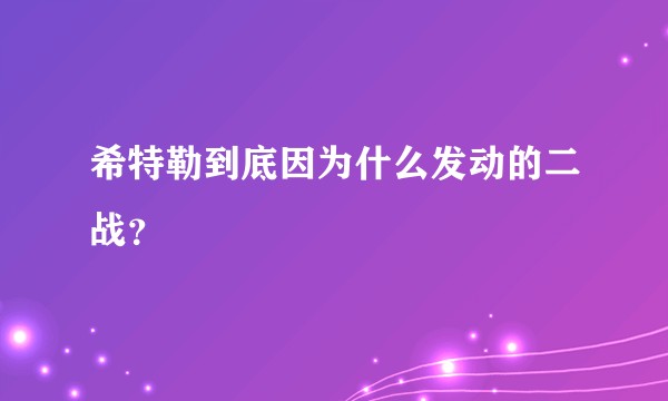 希特勒到底因为什么发动的二战？