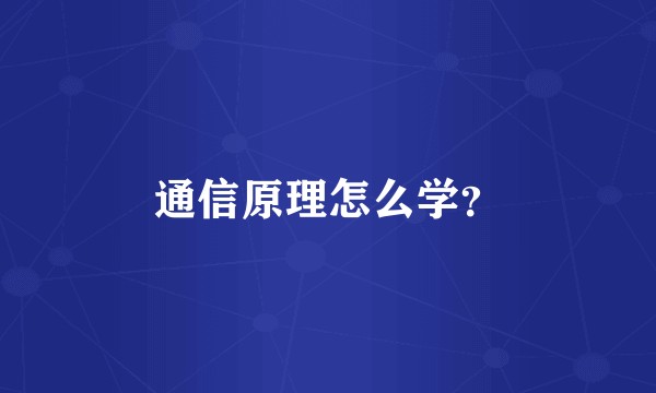 通信原理怎么学？