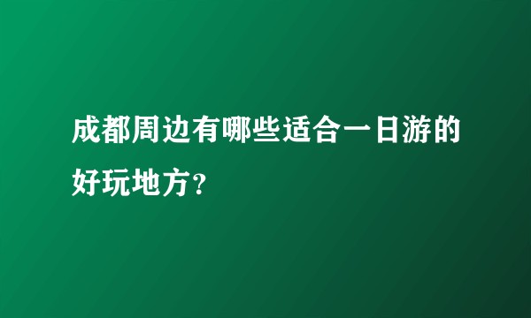 成都周边有哪些适合一日游的好玩地方？
