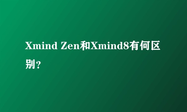 Xmind Zen和Xmind8有何区别？