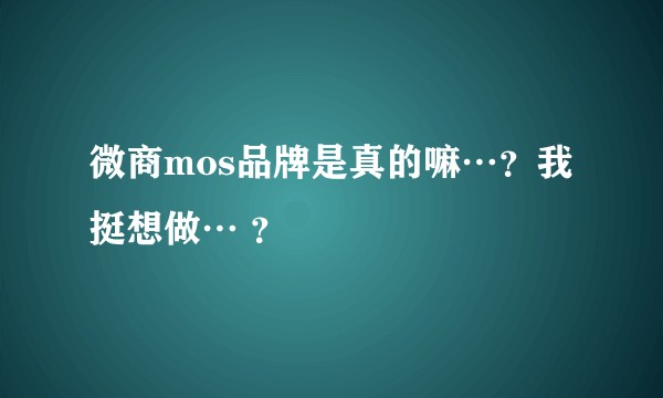 微商mos品牌是真的嘛…？我挺想做… ？