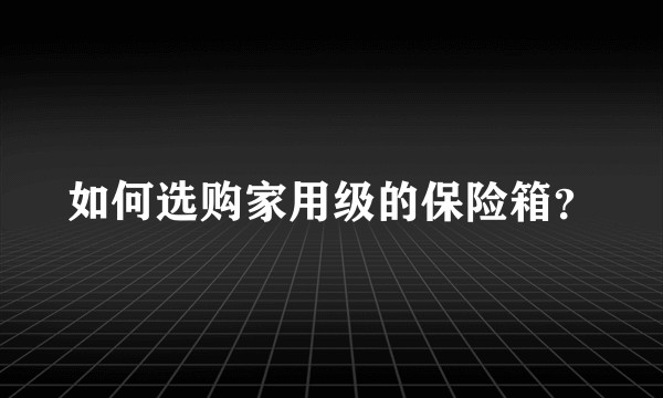 如何选购家用级的保险箱？