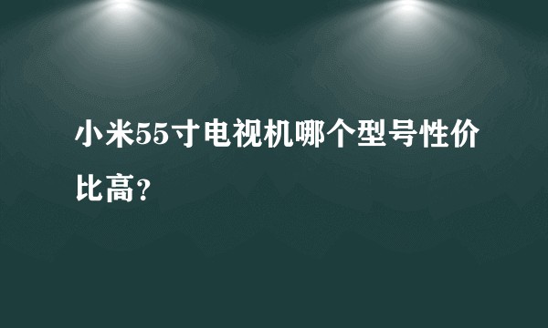 小米55寸电视机哪个型号性价比高？