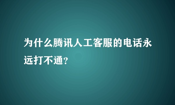 为什么腾讯人工客服的电话永远打不通？