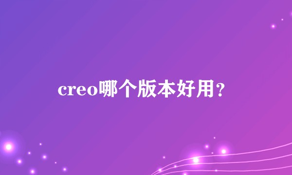 creo哪个版本好用？