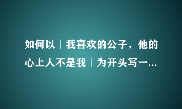 如何以「我喜欢的公子，他的心上人不是我」为开头写一个故事？
