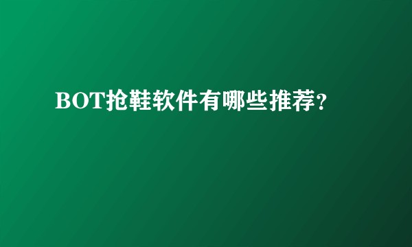 BOT抢鞋软件有哪些推荐？