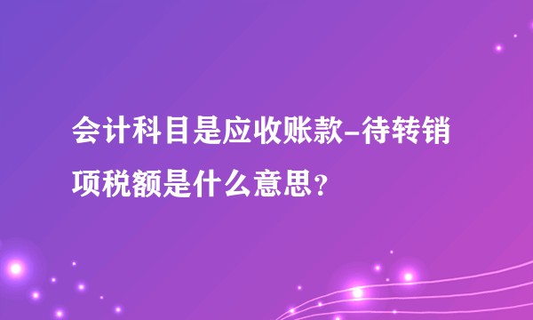 会计科目是应收账款-待转销项税额是什么意思？