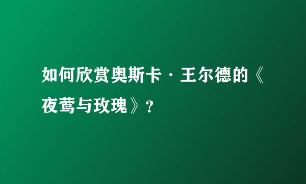 如何欣赏奥斯卡·王尔德的《夜莺与玫瑰》？