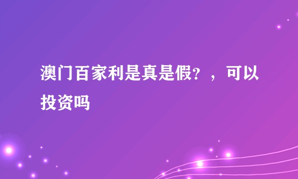 澳门百家利是真是假？，可以投资吗
