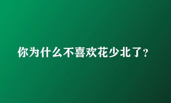 你为什么不喜欢花少北了？