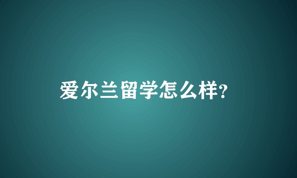 爱尔兰留学怎么样？