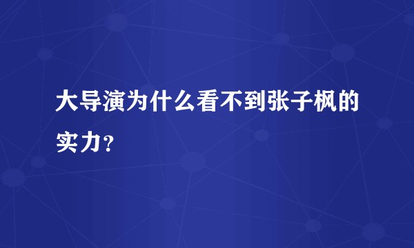 大导演为什么看不到张子枫的实力？