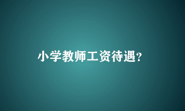 小学教师工资待遇？