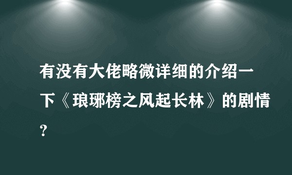 有没有大佬略微详细的介绍一下《琅琊榜之风起长林》的剧情？
